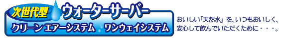 次世代　ウォーターサーバー　無菌エアーシステム　ワンウェイシステム