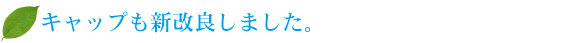 キャップも新改良しました。